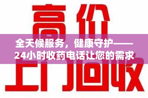 周口全天候服务，健康守护——24小时收药电话让您的需求随时被满足
