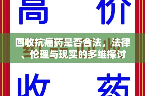 周口回收抗癌药是否合法，法律、伦理与现实的多维探讨