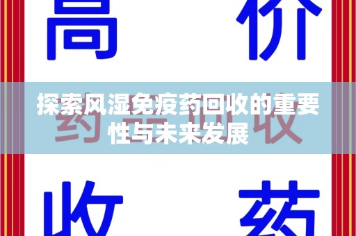 周口探索风湿免疫药回收的重要性与未来发展