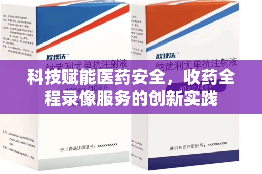 周口科技赋能医药安全，收药全程录像服务的创新实践