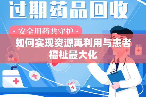 周口如何实现资源再利用与患者福祉最大化
