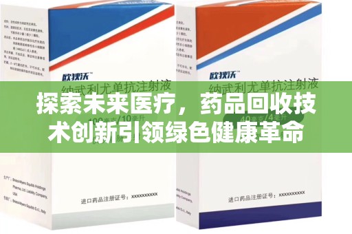 周口探索未来医疗，药品回收技术创新引领绿色健康革命