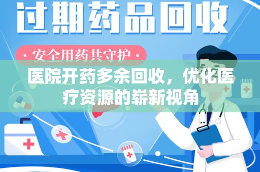 周口医院开药多余回收，优化医疗资源的崭新视角