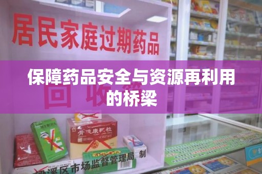 周口保障药品安全与资源再利用的桥梁