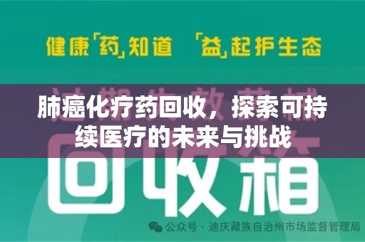 周口肺癌化疗药回收，探索可持续医疗的未来与挑战