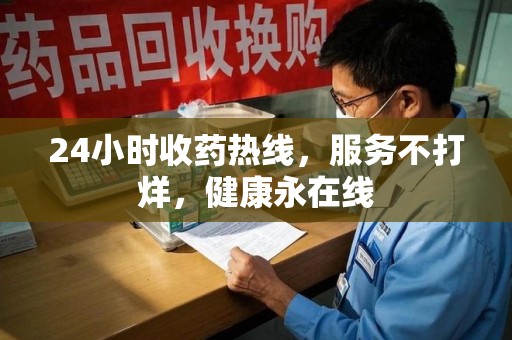 周口24小时收药热线，服务不打烊，健康永在线