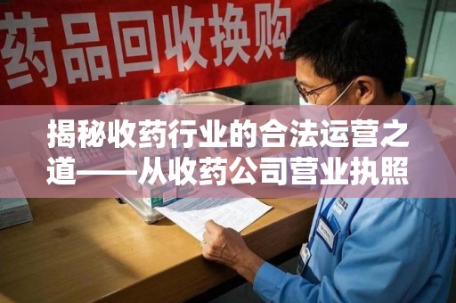 周口揭秘收药行业的合法运营之道——从收药公司营业执照谈起