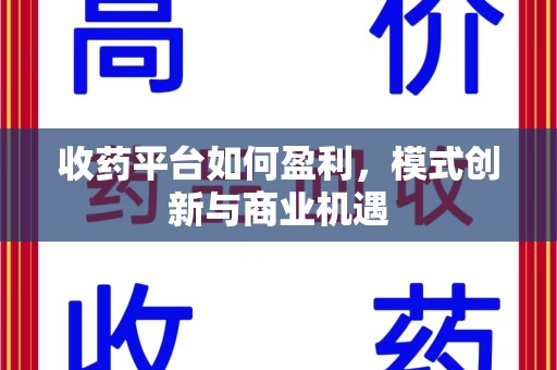 周口收药平台如何盈利，模式创新与商业机遇
