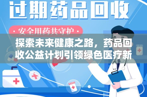 周口探索未来健康之路，药品回收公益计划引领绿色医疗新风尚