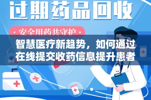 周口智慧医疗新趋势，如何通过在线提交收药信息提升患者体验