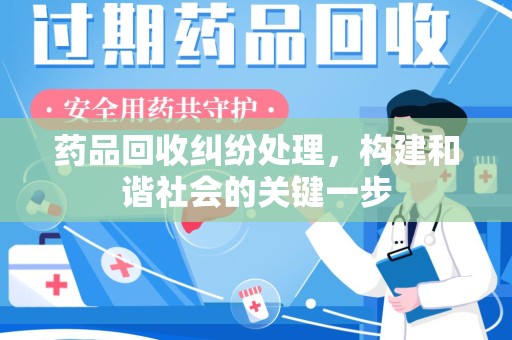 周口药品回收纠纷处理，构建和谐社会的关键一步