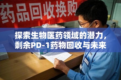 周口探索生物医药领域的潜力，剩余PD-1药物回收与未来创新