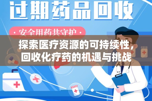 周口探索医疗资源的可持续性，回收化疗药的机遇与挑战