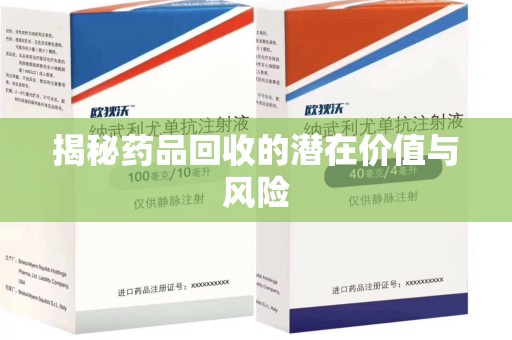 周口揭秘药品回收的潜在价值与风险