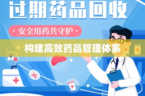 周口构建高效药品管理体系