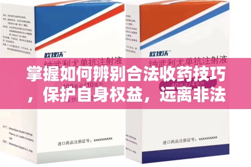 周口掌握如何辨别合法收药技巧，保护自身权益，远离非法交易