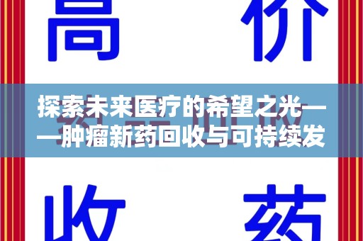 周口探索未来医疗的希望之光——肿瘤新药回收与可持续发展的创新之路