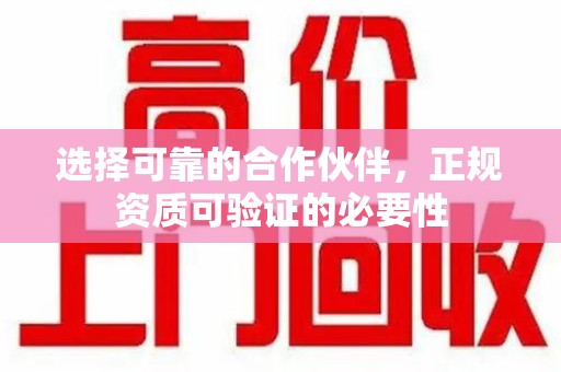 周口选择可靠的合作伙伴，正规资质可验证的必要性