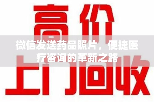 周口微信发送药品照片，便捷医疗咨询的革新之路