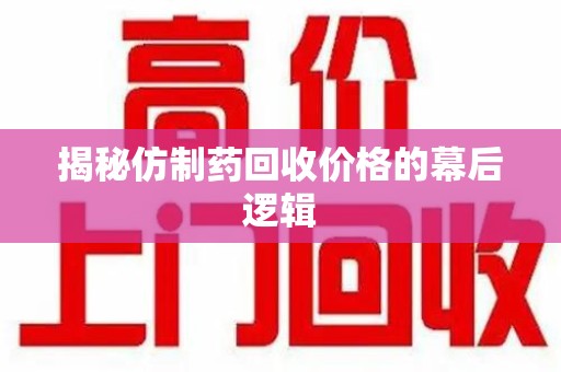 周口揭秘仿制药回收价格的幕后逻辑