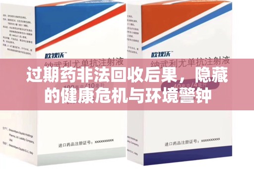 周口过期药非法回收后果，隐藏的健康危机与环境警钟