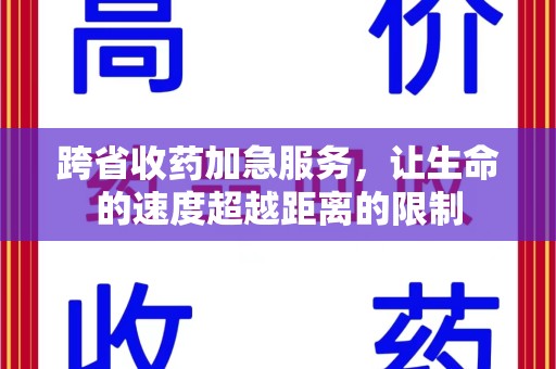 周口跨省收药加急服务，让生命的速度超越距离的限制