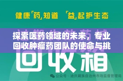 周口探索医药领域的未来，专业回收肿瘤药团队的使命与挑战