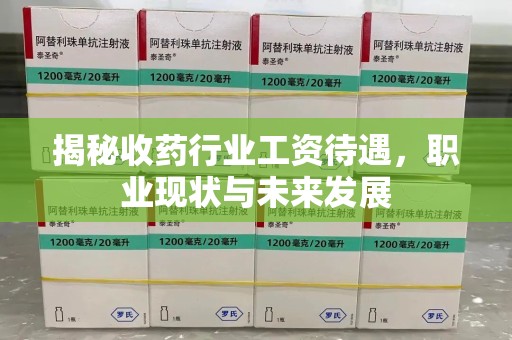 周口揭秘收药行业工资待遇，职业现状与未来发展