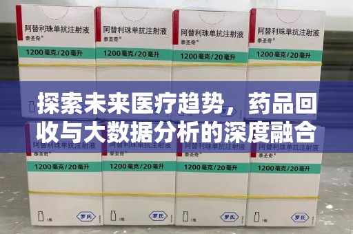 周口探索未来医疗趋势，药品回收与大数据分析的深度融合