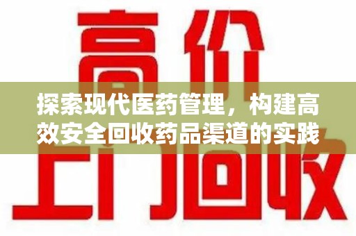 周口探索现代医药管理，构建高效安全回收药品渠道的实践与思考