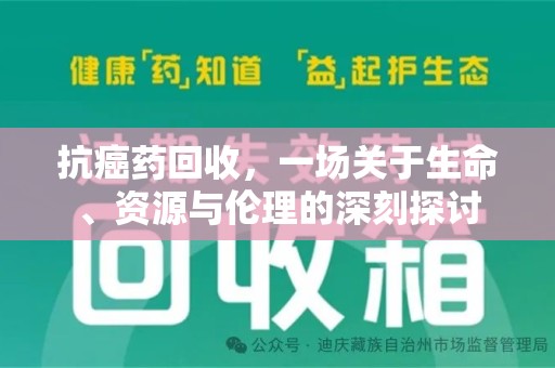 周口抗癌药回收，一场关于生命、资源与伦理的深刻探讨