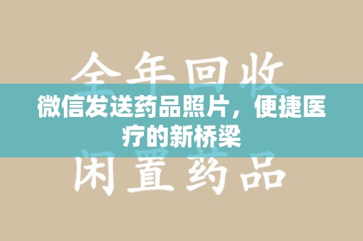 周口微信发送药品照片，便捷医疗的新桥梁