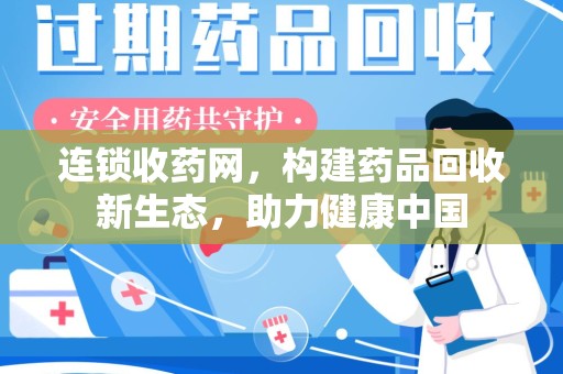 周口连锁收药网，构建药品回收新生态，助力健康中国