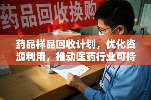 周口药品样品回收计划，优化资源利用，推动医药行业可持续发展