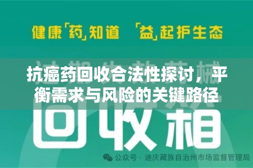 周口抗癌药回收合法性探讨，平衡需求与风险的关键路径