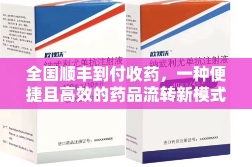周口全国顺丰到付收药，一种便捷且高效的药品流转新模式