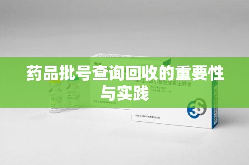周口药品批号查询回收的重要性与实践