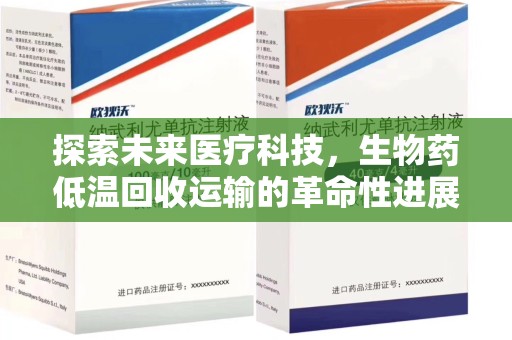 周口探索未来医疗科技，生物药低温回收运输的革命性进展