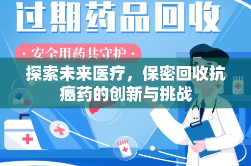 周口探索未来医疗，保密回收抗癌药的创新与挑战