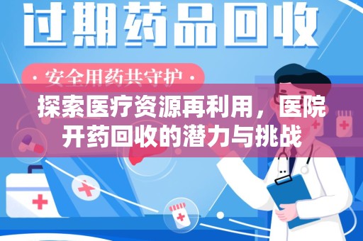 周口探索医疗资源再利用，医院开药回收的潜力与挑战
