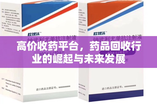 周口高价收药平台，药品回收行业的崛起与未来发展
