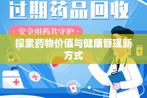 周口探索药物价值与健康管理新方式