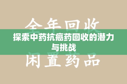 周口探索中药抗癌药回收的潜力与挑战