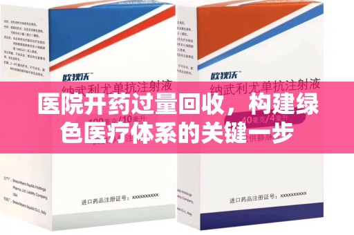 周口医院开药过量回收，构建绿色医疗体系的关键一步