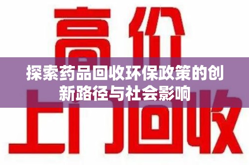 周口探索药品回收环保政策的创新路径与社会影响