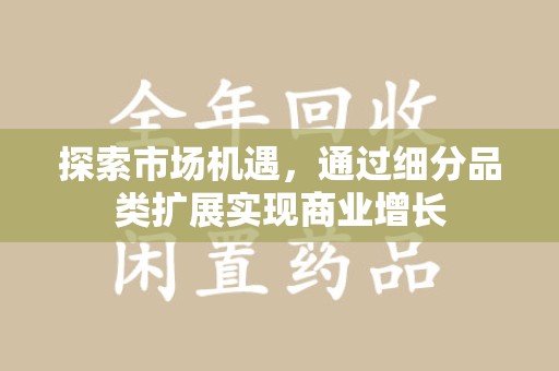 周口探索市场机遇，通过细分品类扩展实现商业增长