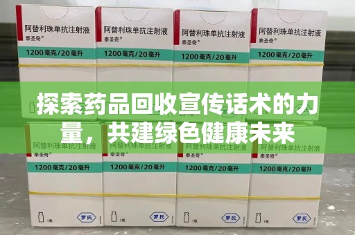 周口探索药品回收宣传话术的力量，共建绿色健康未来