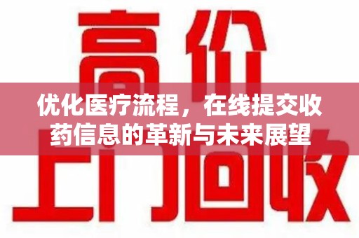 周口优化医疗流程，在线提交收药信息的革新与未来展望