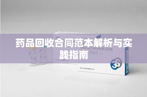 周口药品回收合同范本解析与实践指南