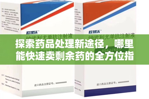 周口探索药品处理新途径，哪里能快速卖剩余药的全方位指南
